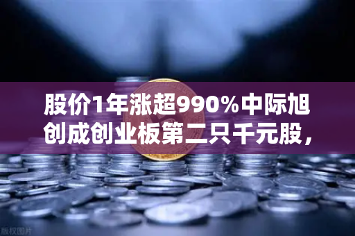 股价1年涨超990%中际旭创成创业板第二只千元股，科技股神话背后暗藏AI算力狂潮