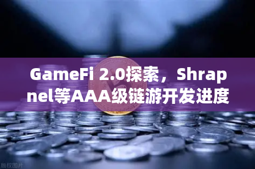 GameFi 2.0探索，Shrapnel等AAA级链游开发进度更新—从愿景到可玩性的跨越