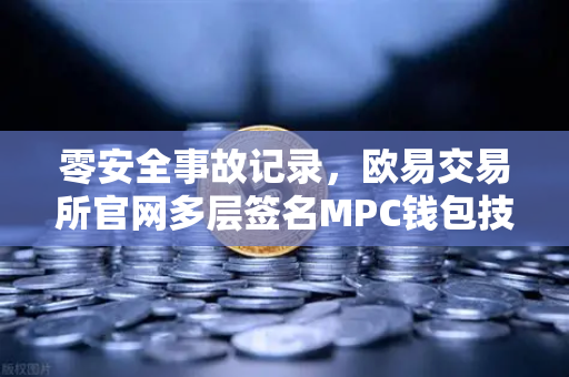 零安全事故记录，欧易交易所官网多层签名MPC钱包技术架构全解密