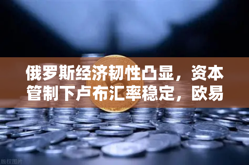 俄罗斯经济韧性凸显，资本管制下卢布汇率稳定，欧易交易所下载量攀升