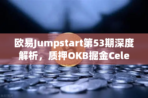 欧易Jumpstart第53期深度解析，质押OKB掘金Celestia（TIA）模块化区块链新纪元