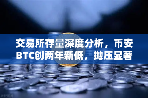 交易所存量深度分析，币安BTC创两年新低，抛压显著减小，市场风向要变了吗？