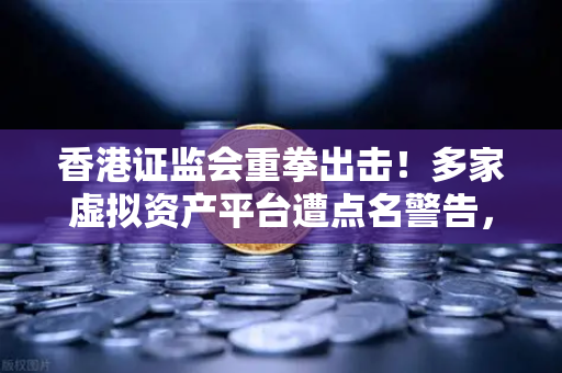 香港证监会重拳出击！多家虚拟资产平台遭点名警告，欧易交易所合规优势凸显