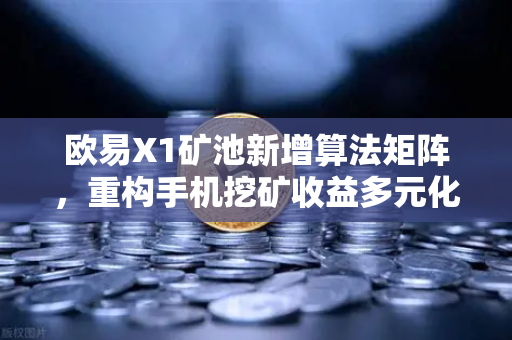 欧易X1矿池新增算法矩阵，重构手机挖矿收益多元化新格局