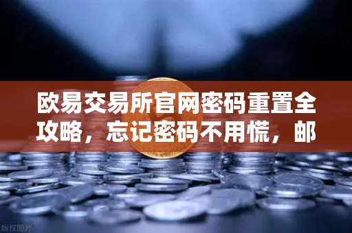 欧易交易所官网密码重置全攻略，忘记密码不用慌，邮箱验证三步搞定