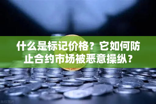 什么是标记价格？它如何防止合约市场被恶意操纵？