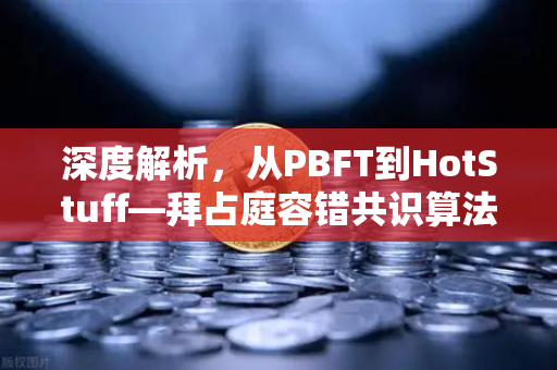 深度解析，从PBFT到HotStuff—拜占庭容错共识算法的演进与未来