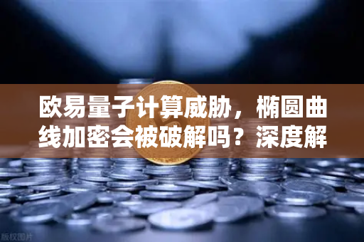 欧易量子计算威胁，椭圆曲线加密会被破解吗？深度解析加密赛道生死局