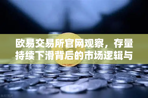欧易交易所官网观察，存量持续下滑背后的市场逻辑与长期持有者惜售博弈