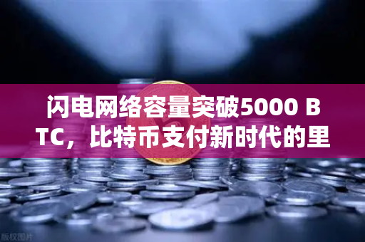 闪电网络容量突破5000 BTC，比特币支付新时代的里程碑与欧易生态赋能