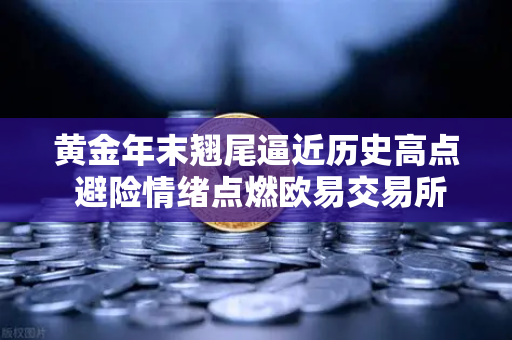 黄金年末翘尾逼近历史高点 避险情绪点燃欧易交易所下载热潮