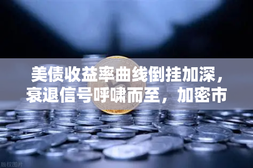 美债收益率曲线倒挂加深，衰退信号呼啸而至，加密市场或成资金避风港？