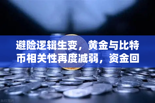 避险逻辑生变，黄金与比特币相关性再度减弱，资金回流传统贵金属