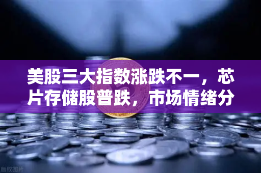 美股三大指数涨跌不一，芯片存储股普跌，市场情绪分化下的投资策略解析
