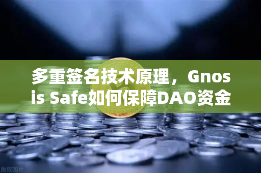 多重签名技术原理，Gnosis Safe如何保障DAO资金安全？