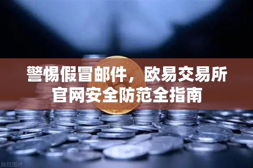 警惕假冒邮件，欧易交易所官网安全防范全指南
