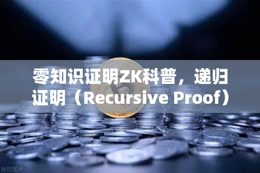 零知识证明ZK科普，递归证明（Recursive Proof）如何提升效率—从欧易交易所的技术视角解读
