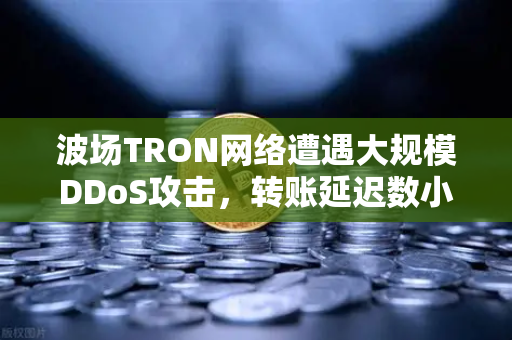 波场TRON网络遭遇大规模DDoS攻击，转账延迟数小时，投资者该如何应对？