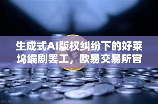生成式AI版权纠纷下的好莱坞编剧罢工，欧易交易所官网视角下的创意经济博弈与行业重塑