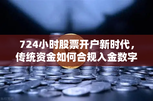 724小时股票开户新时代，传统资金如何合规入金数字资产交易所