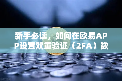 新手必读，如何在欧易APP设置双重验证（2FA）数字资产安全第一步