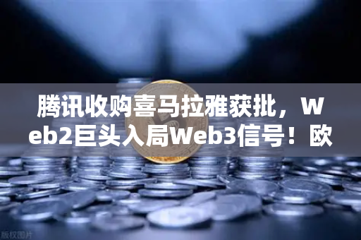 腾讯收购喜马拉雅获批，Web2巨头入局Web3信号！欧易交易所官网解析市场风向