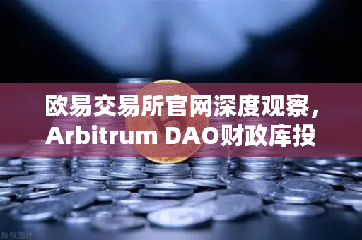 欧易交易所官网深度观察，Arbitrum DAO财政库投资提案如何重塑链游生态新格局