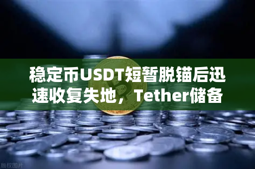 稳定币USDT短暂脱锚后迅速收复失地，Tether储备金审计报告成市场定心丸