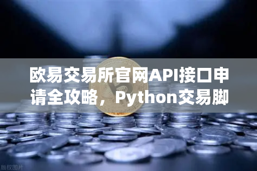 欧易交易所官网API接口申请全攻略，Python交易脚本从零到实战