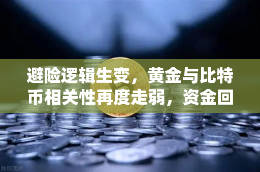 避险逻辑生变，黄金与比特币相关性再度走弱，资金回流传统贵金属