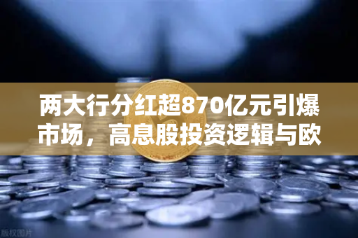 两大行分红超870亿元引爆市场，高息股投资逻辑与欧易交易所稳健理财替代方案深度解析