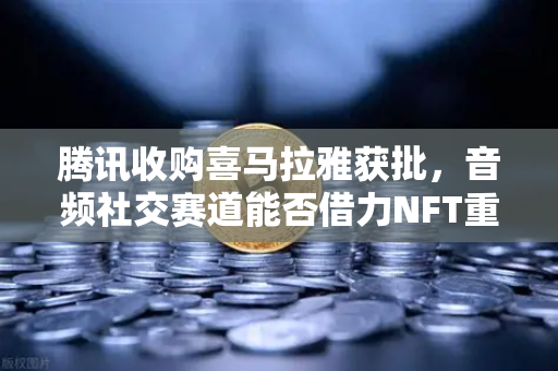 腾讯收购喜马拉雅获批，音频社交赛道能否借力NFT重构内容生态？