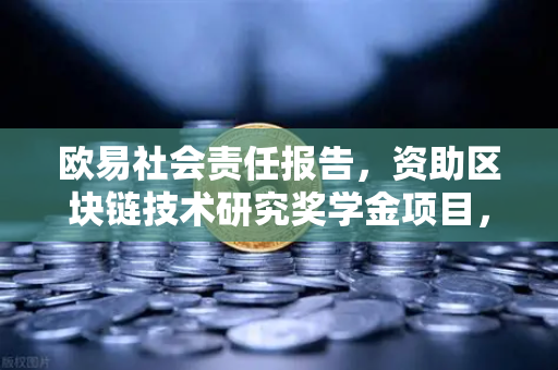 欧易社会责任报告，资助区块链技术研究奖学金项目，赋能行业未来