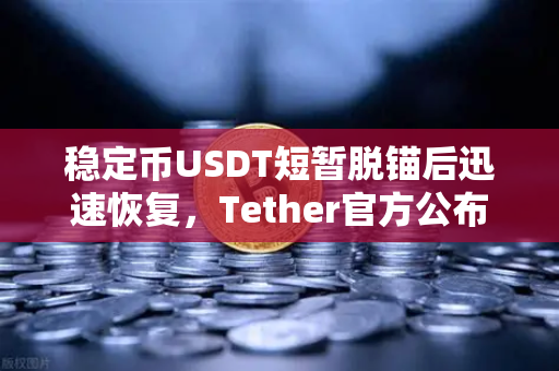 稳定币USDT短暂脱锚后迅速恢复，Tether官方公布储备金审计报告深度解读
