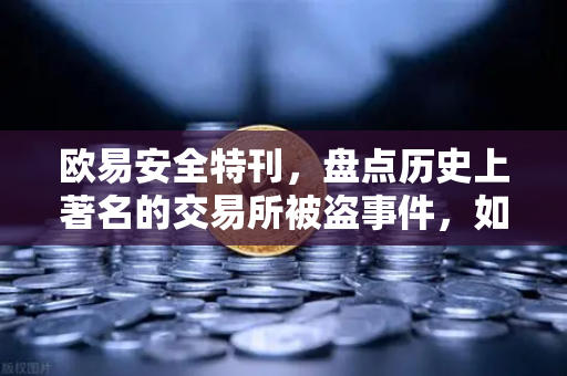 欧易安全特刊，盘点历史上著名的交易所被盗事件，如何守住数字资产？