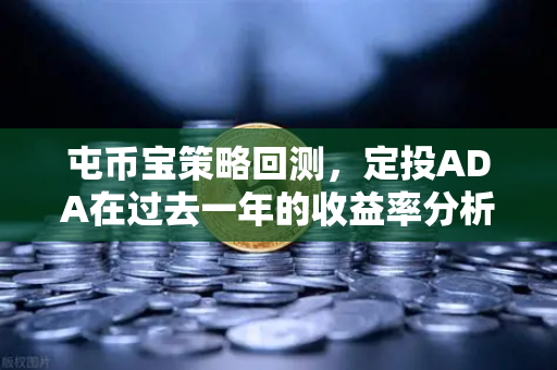屯币宝策略回测，定投ADA在过去一年的收益率分析