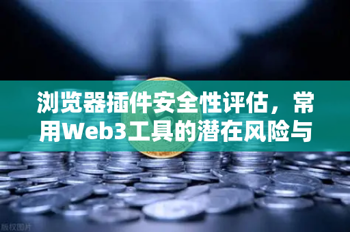 浏览器插件安全性评估，常用Web3工具的潜在风险与防范指南
