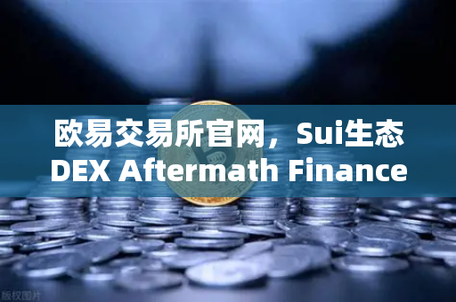 欧易交易所官网，Sui生态DEX Aftermath Finance TVL突破5000万美元，DeFi新贵崛起