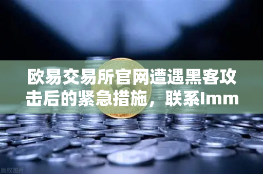 欧易交易所官网遭遇黑客攻击后的紧急措施，联系Immunefi寻求白帽帮助的全流程解析