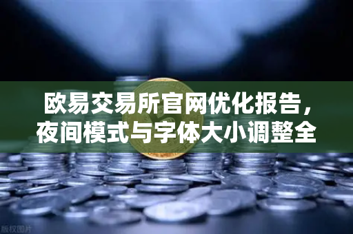 欧易交易所官网优化报告，夜间模式与字体大小调整全解析