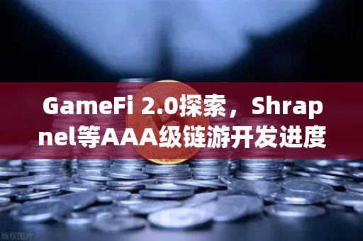 GameFi 2.0探索，Shrapnel等AAA级链游开发进度更新，链游赛道迎来质变时刻
