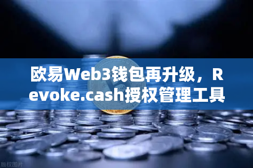 欧易Web3钱包再升级，Revoke.cash授权管理工具正式集成，构建链上安全新防线