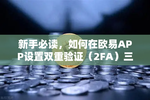 新手必读，如何在欧易APP设置双重验证（2FA）三步筑牢资产安全防线