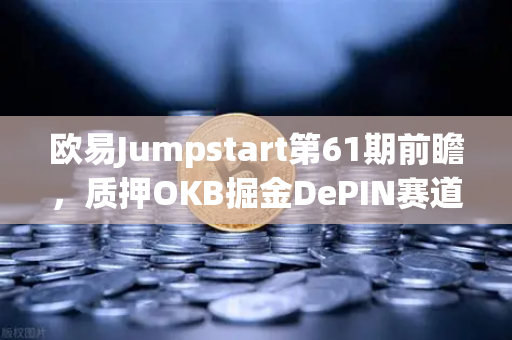 欧易Jumpstart第61期前瞻，质押OKB掘金DePIN赛道，下一个百倍潜力币种浮出水面？