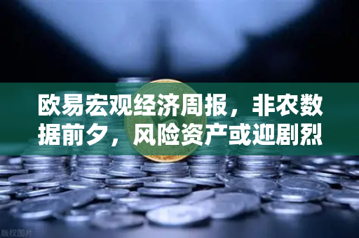 欧易宏观经济周报，非农数据前夕，风险资产或迎剧烈波动，投资者如何布局？