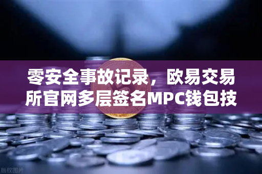 零安全事故记录，欧易交易所官网多层签名MPC钱包技术架构全解密