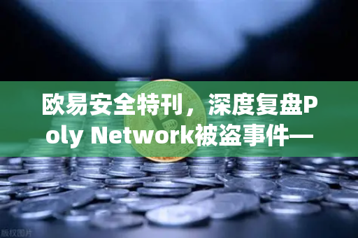 欧易安全特刊，深度复盘Poly Network被盗事件—跨链巨震后的亿元资金追回全记录