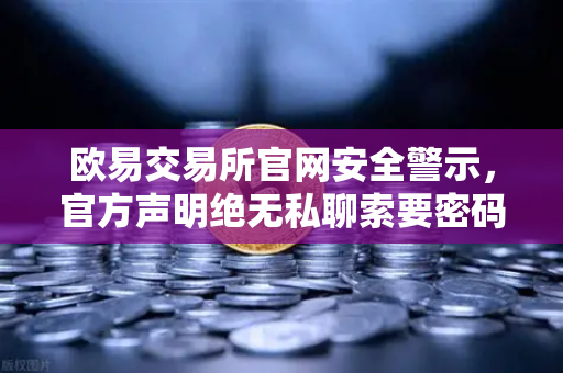 欧易交易所官网安全警示，官方声明绝无私聊索要密码，用户需警惕钓鱼陷阱