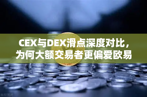 CEX与DEX滑点深度对比，为何大额交易者更偏爱欧易交易所这类中心化平台？