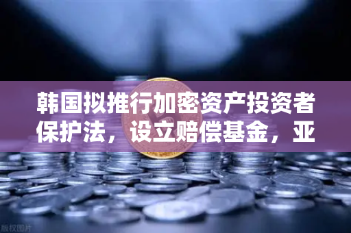 韩国拟推行加密资产投资者保护法，设立赔偿基金，亚洲加密监管新里程碑与欧易用户的合规启示